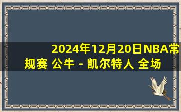 2024年12月20日NBA常规赛 公牛 - 凯尔特人 全场录像